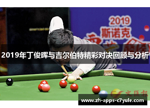 2019年丁俊晖与吉尔伯特精彩对决回顾与分析