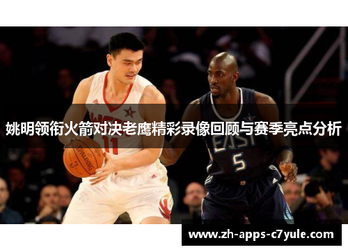 姚明领衔火箭对决老鹰精彩录像回顾与赛季亮点分析