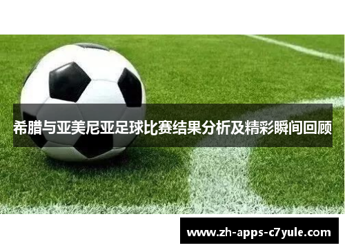 希腊与亚美尼亚足球比赛结果分析及精彩瞬间回顾